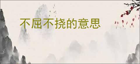 不屈不挠的意思