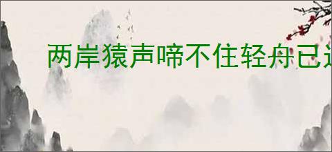 两岸猿声啼不住轻舟已过万重山的意思