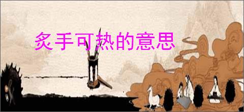 炙手可热的意思