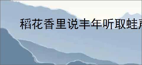 稻花香里说丰年听取蛙声一片