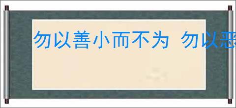 勿以善小而不为 勿以恶小而为之