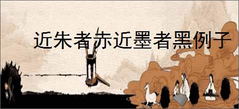 近朱者赤近墨者黑例子