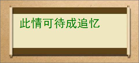 此情可待成追忆
