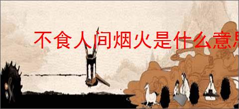 不食人间烟火是什么意思