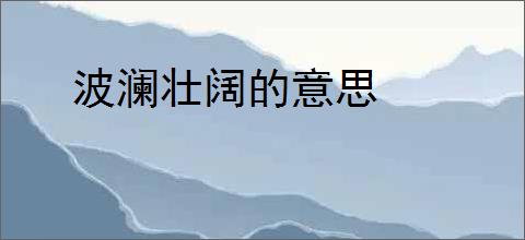 波澜壮阔的意思