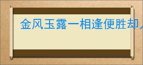 金风玉露一相逢便胜却人间无数的意思