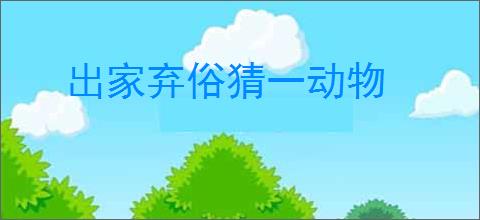 出家弃俗猜一动物