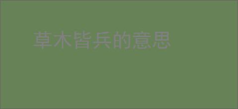 草木皆兵的意思