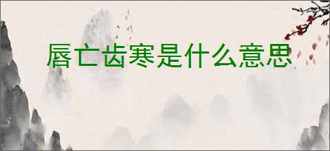 唇亡齿寒是什么意思