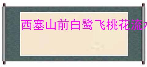西塞山前白鹭飞桃花流水鳜鱼肥全诗
