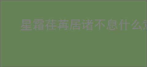 星霜荏苒居诸不息什么意思