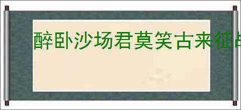 醉卧沙场君莫笑古来征战几人回的意思