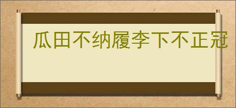 瓜田不纳履李下不正冠
