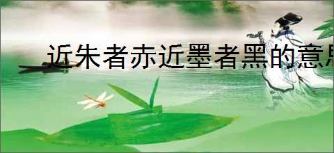 近朱者赤近墨者黑的意思