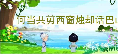 何当共剪西窗烛却话巴山夜雨时的意思