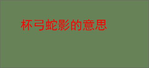 杯弓蛇影的意思