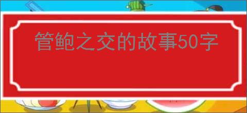 管鲍之交的故事50字