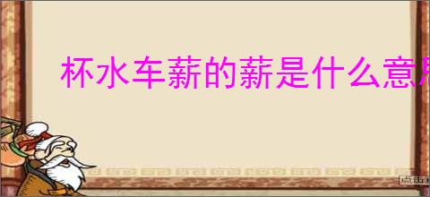 杯水车薪的薪是什么意思